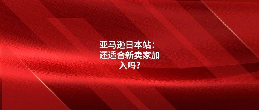 亚马逊日本站：还适合新卖家加入吗?