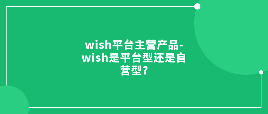 wish平台主营产品-wish是平台型还是自营型?