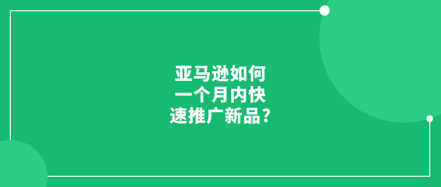 亚马逊如何一个月内快速推广新品?