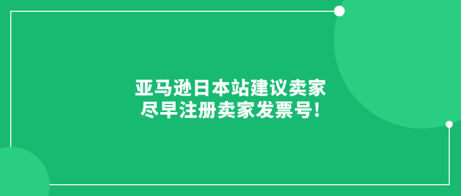 9月30日之前!亚马逊日本站建议卖家尽早注册卖家发票号!