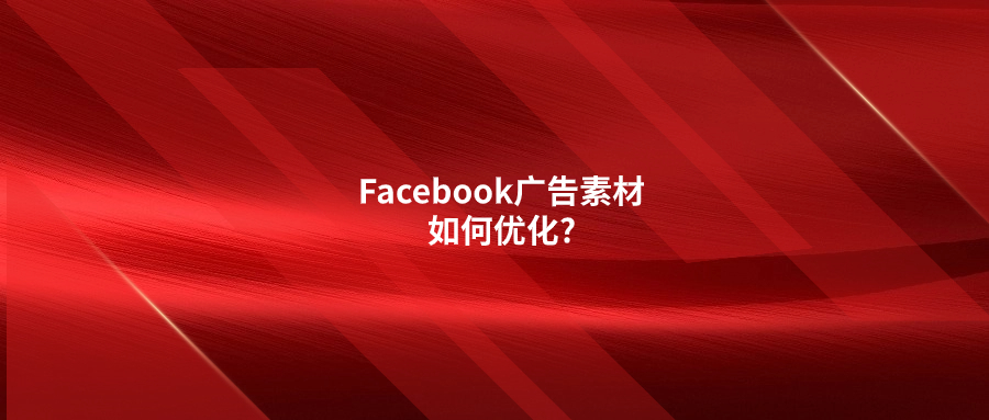 Facebook广告素材如何优化?