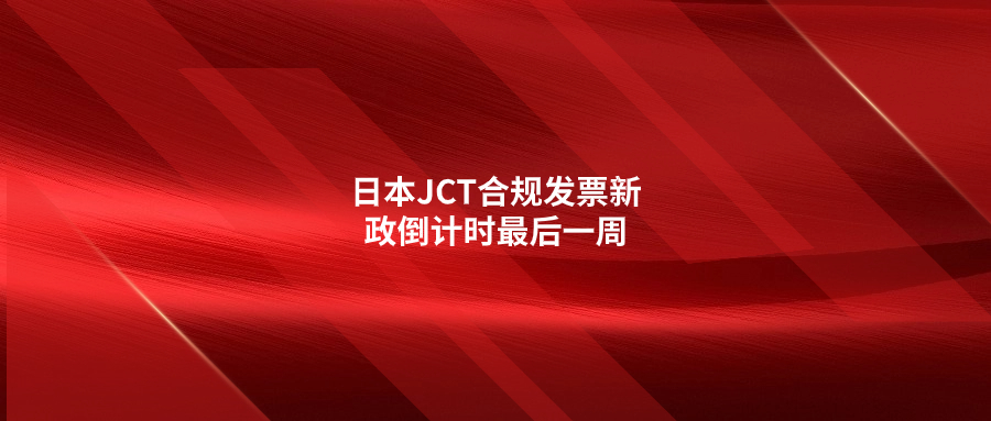 日本JCT合规发票新政倒计时最后一周