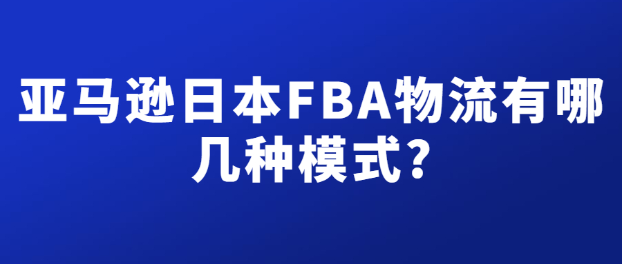 亚马逊日本FBA物流有几种模式,分别有什么不同?