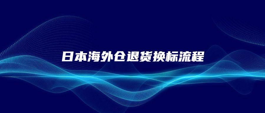 日本海外仓退货换标流程
