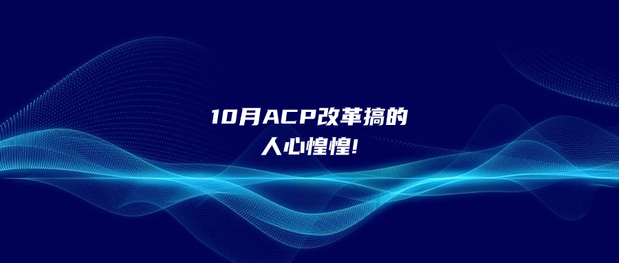 10月ACP改革搞的人心惶惶!