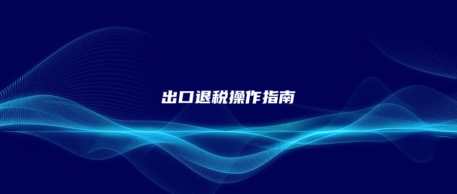 出口退税操作指南