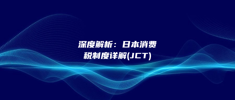 深度解析：日本消费税制度详解(JCT)
