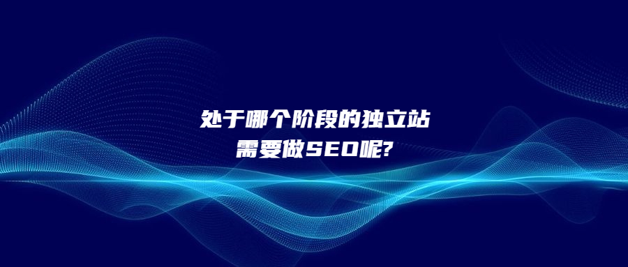处于哪个阶段的独立站需要做SEO呢?