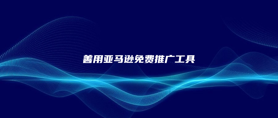 善用亚马逊免费推广工具