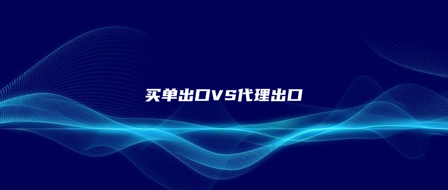 千万不要搞错了，买单出口不是代理出口!