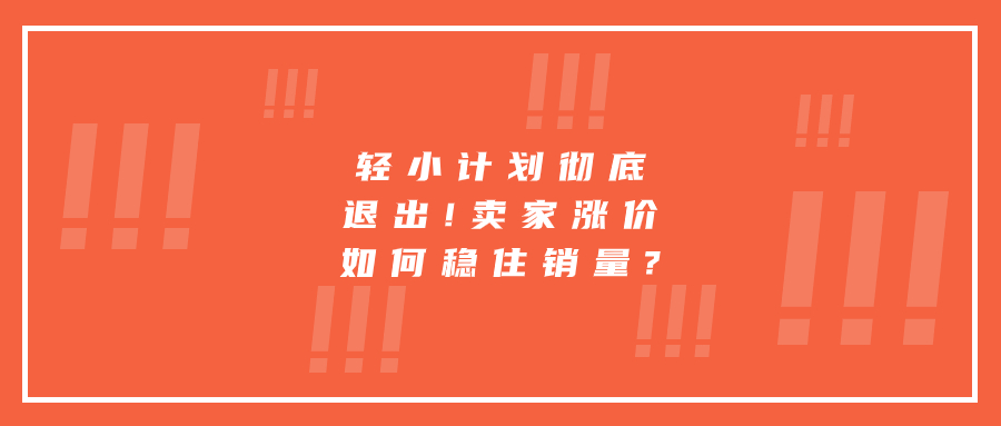 轻小计划彻底退出!卖家涨价如何稳住销量?