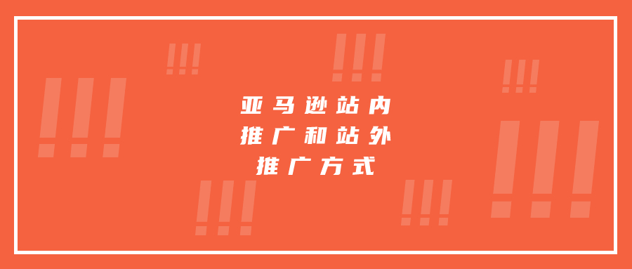 亚马逊站内推广和站外推广方式分别有哪些?