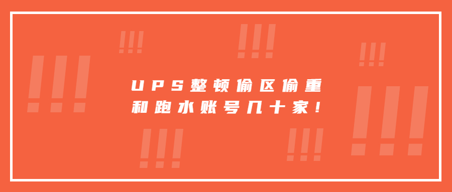 UPS整顿偷区偷重和跑水账号几十家!