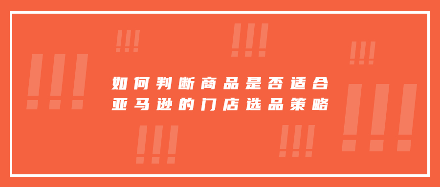 如何判断商品是否适合亚马逊平台的门店选品策略