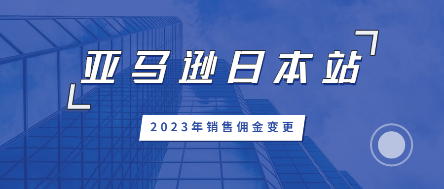亚马逊日本站卖家须知:2023年销售佣金变更